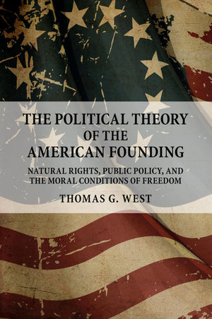 The Political Theory Of The American Founding: Natural Rights, Public Policy, And The Moral Conditions Of Freedom