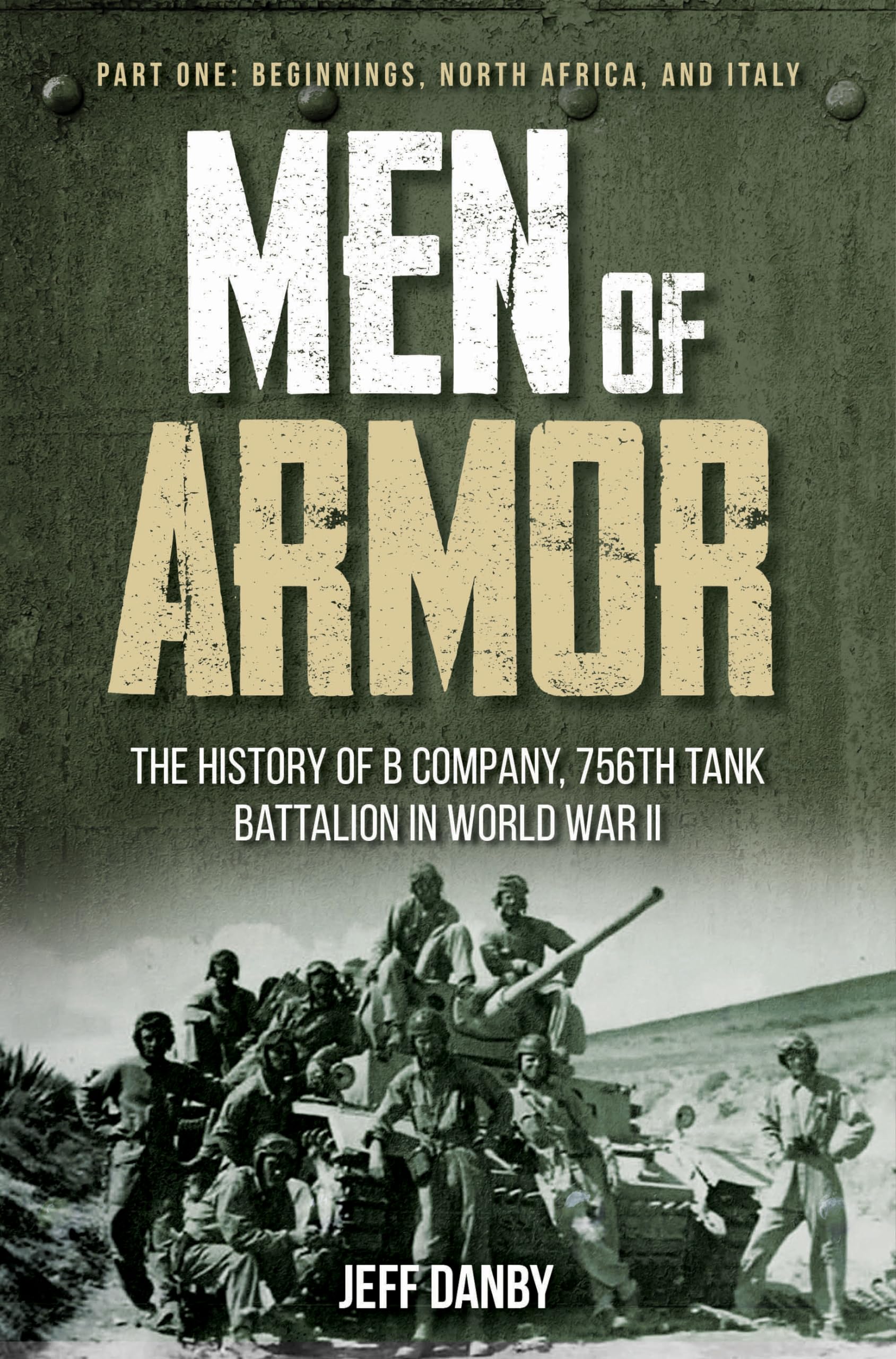 Men of Armor  The History of B Company, 756th Tank Battalion in World War II: Part One: Beginnings, North Africa, and Italy,Used