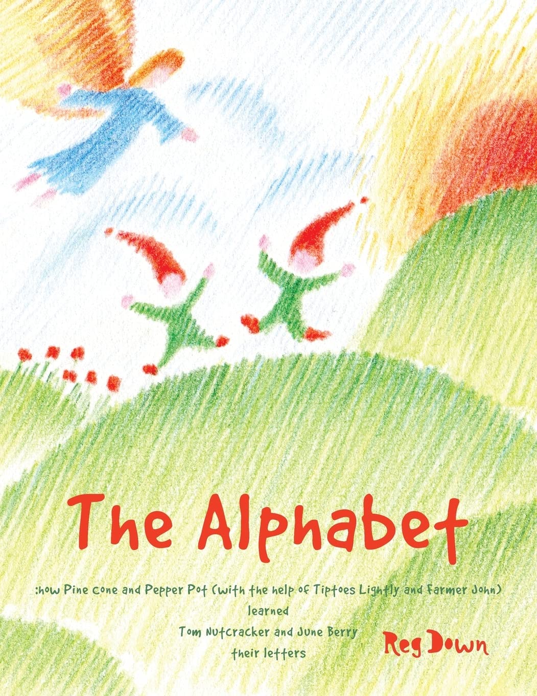 The Alphabet: How Pine Cone And Pepper Pot (With The Help Of Tiptoes Lightly And Farmer John) Learned Tom Nutcracker And June Be