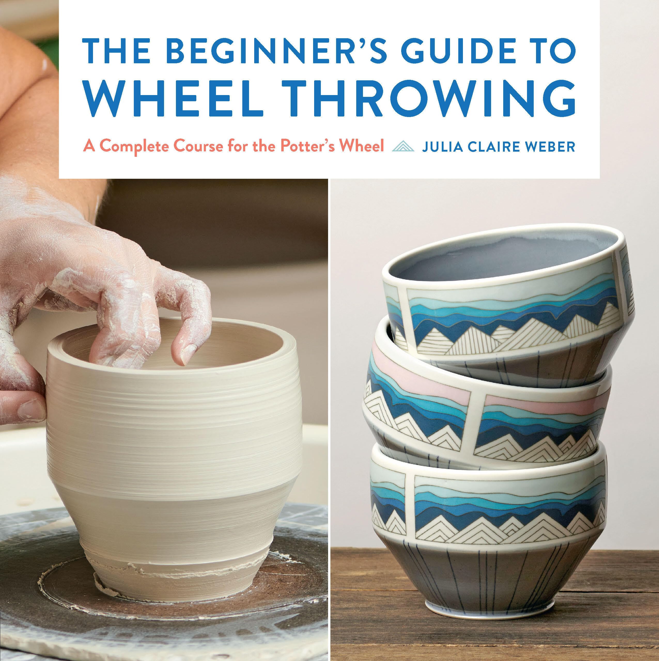 The BeginnerS Guide To Wheel Throwing: A Complete Course For The PotterS Wheel (Essential Ceramics Skills, 1)