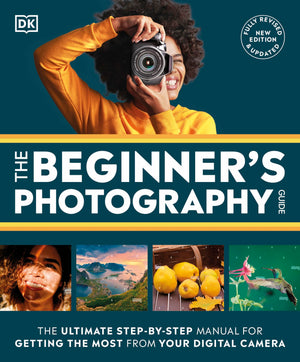 The Beginner'S Photography Guide: The Ultimate Stepbystep Manual For Getting The Most From Your Digital Camera