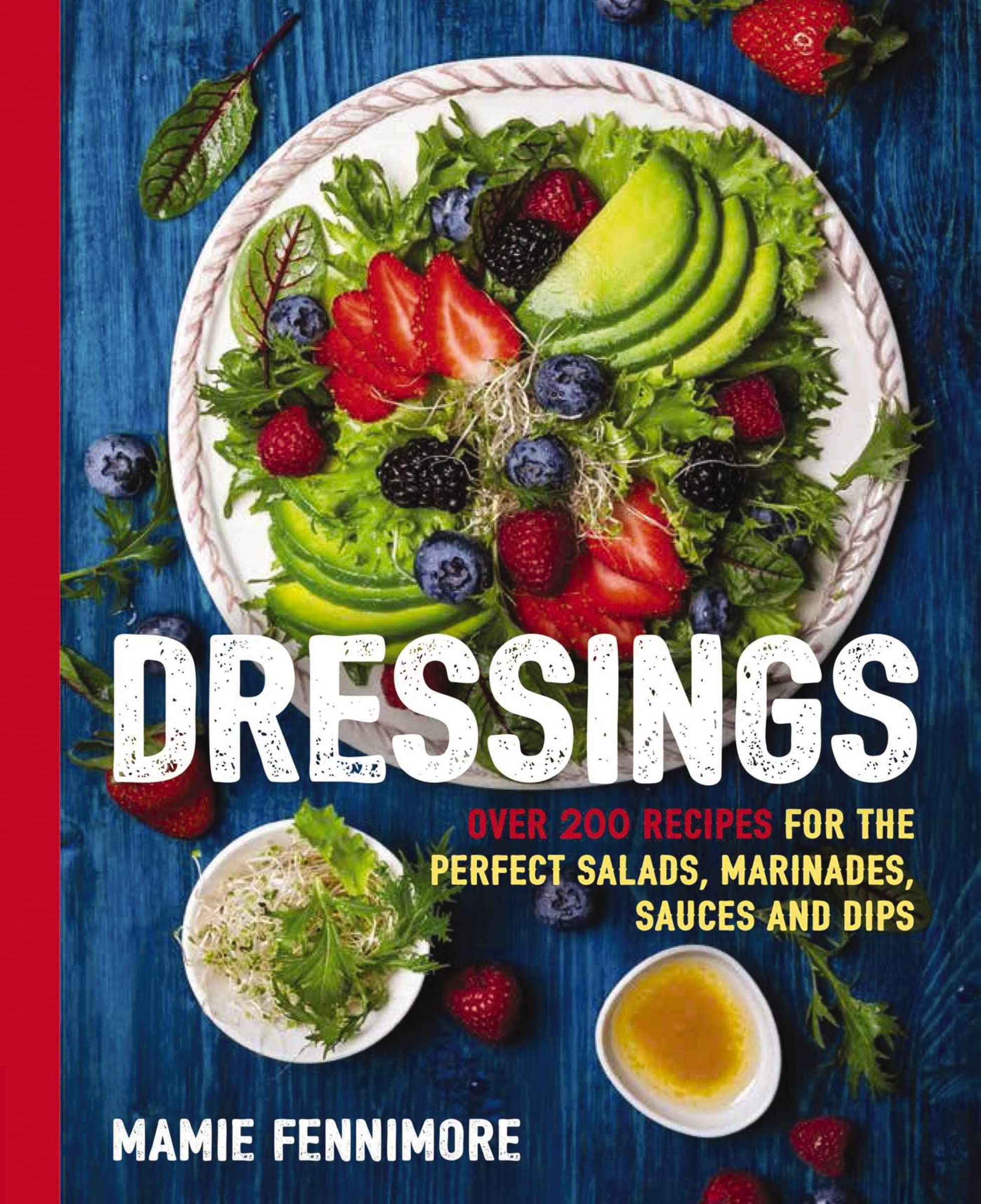 Dressings: Over 200 Recipes For The Perfect Salads, Marinades, Sauces, And Dips (Fresh, Natural Ingredients For Gourmet Dressing