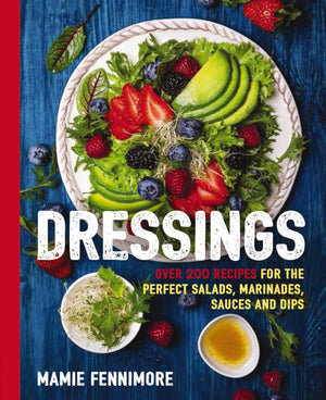 Dressings: Over 200 Recipes For The Perfect Salads, Marinades, Sauces, And Dips (Fresh, Natural Ingredients For Gourmet Dressing