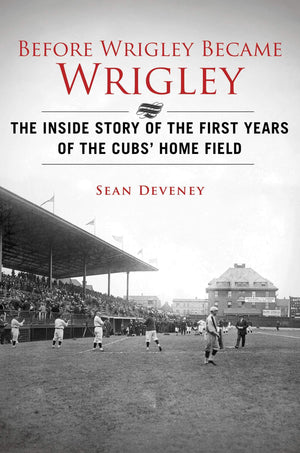 Before Wrigley Became Wrigley: The Inside Story Of The First Years Of The Cubs? Home Field