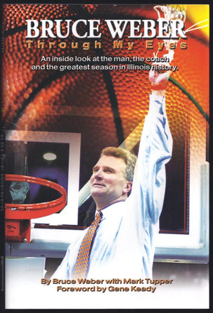 Bruce Weber: Through My Eyes An Inside Look At The Man, The Coach And The Greatest Season In Illini History.