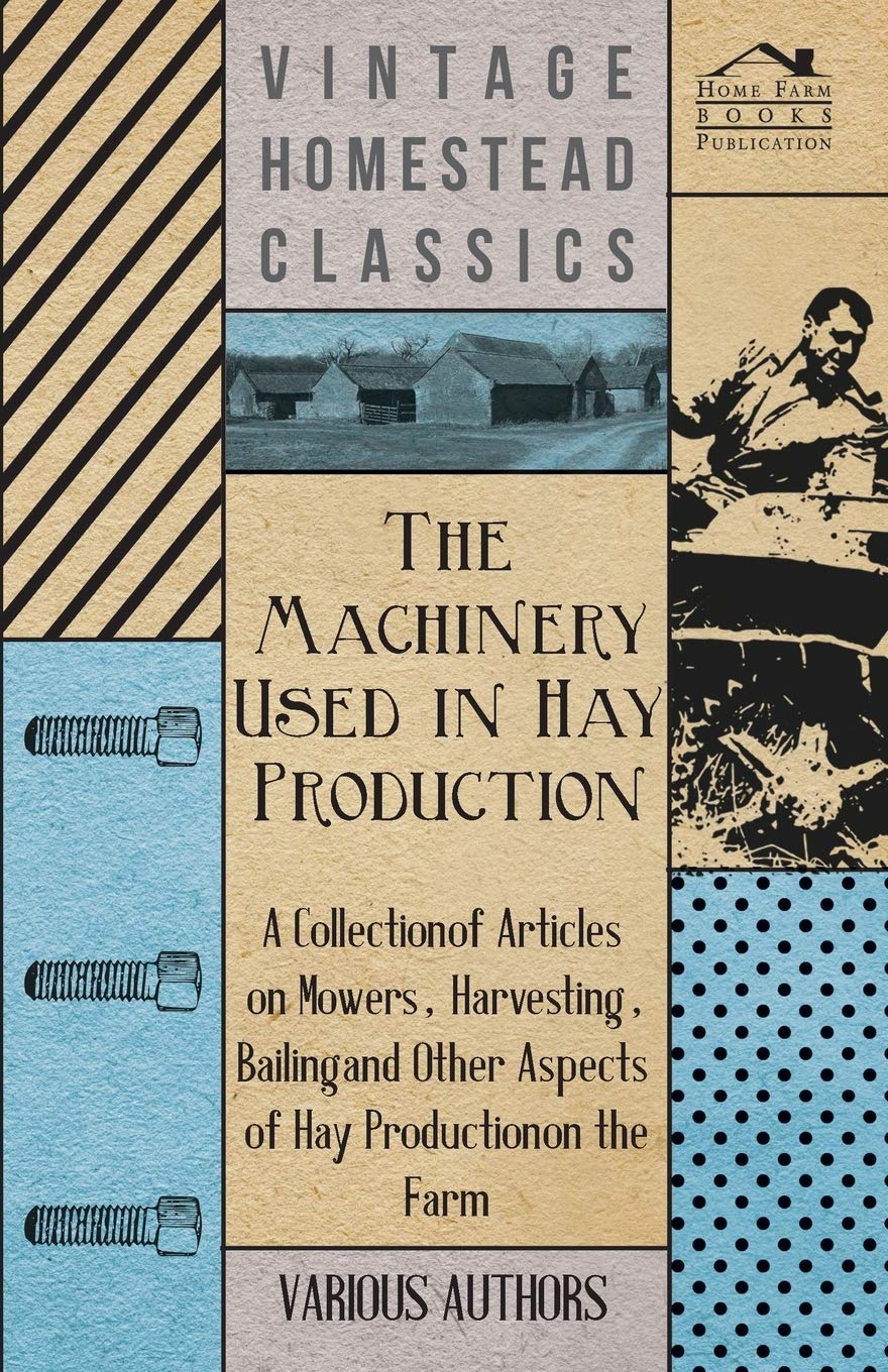 The Machinery Used In Hay Production  A Collection Of Articles On Mowers, Harvesting, Bailing And Other Aspects Of Hay Producti,New