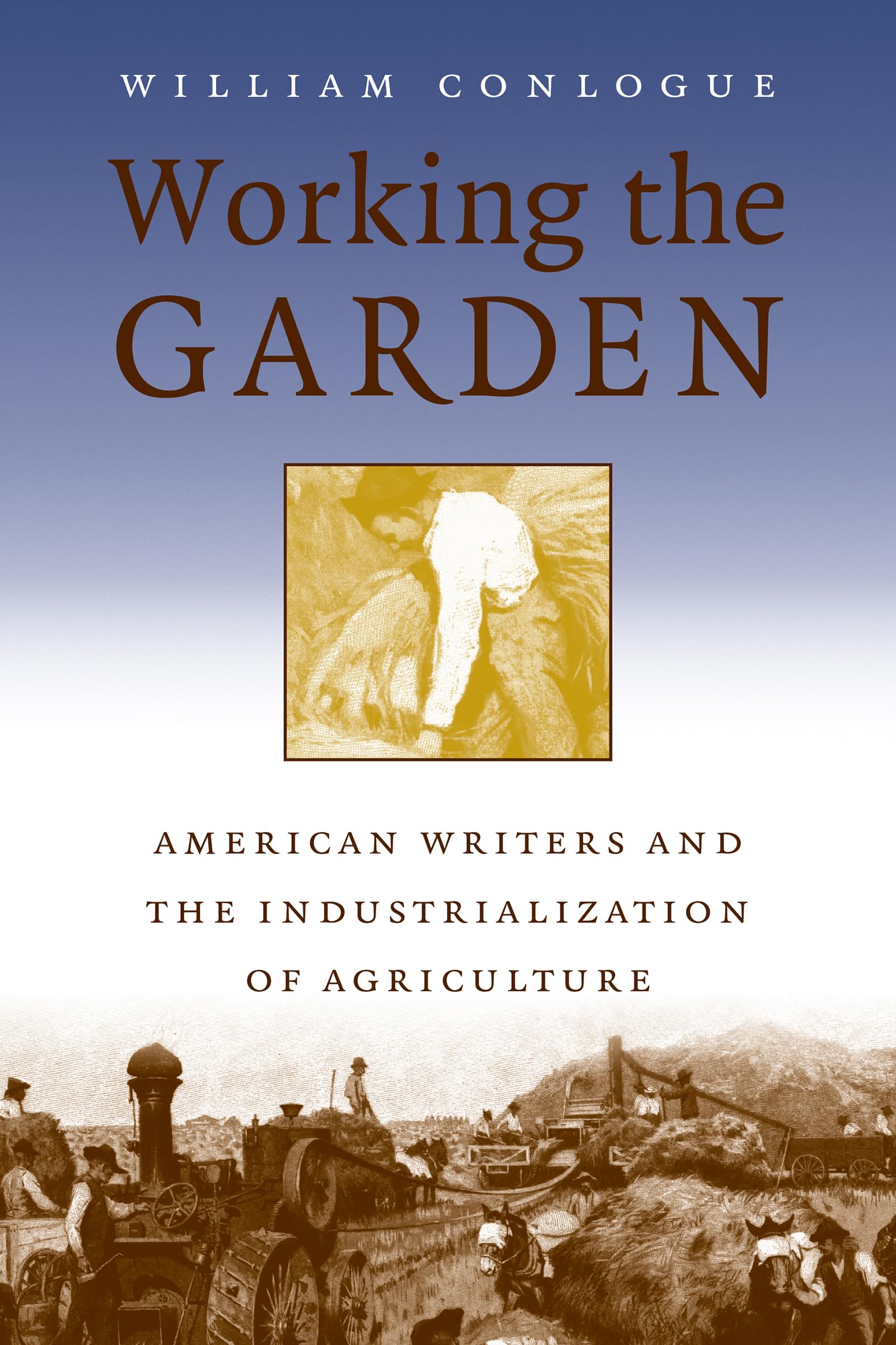 Working The Garden: American Writers And The Industrialization Of Agriculture,Used