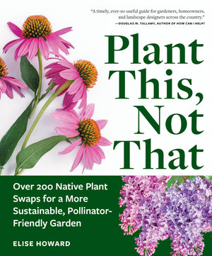 Plant This, Not That: Over 200 Native Plant Swaps For A More Sustainable, PollinatorFriendly Garden