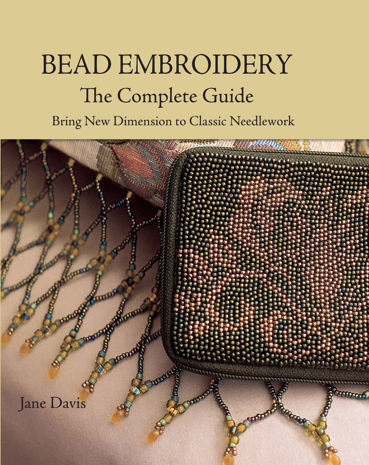 Bead Embroidery The Complete Guide: Bring New Dimension to Classic Needlework,New
