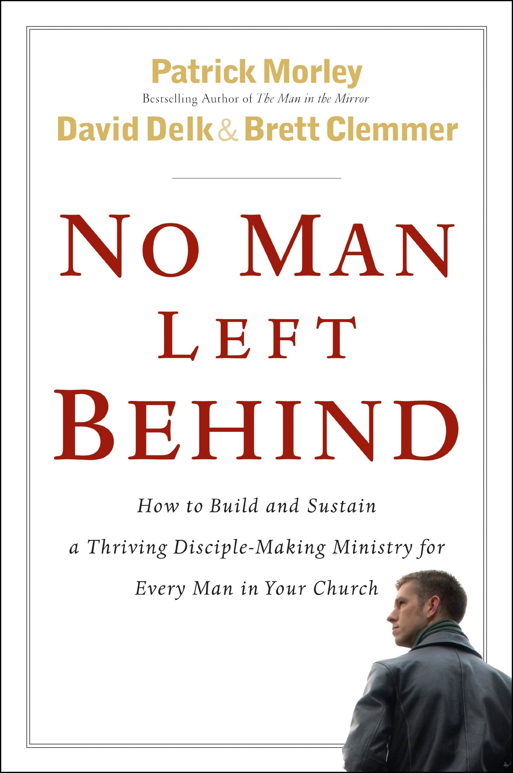 No Man Left Behind: How to Build and Sustain a Thriving, DiscipleMaking Ministry for Every Man in Your Church,New