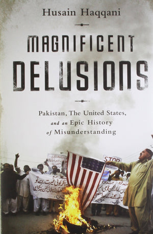 Magnificent Delusions (India Hc Ed): Pakistan, The United States, And An Epic History Of Misunderstanding