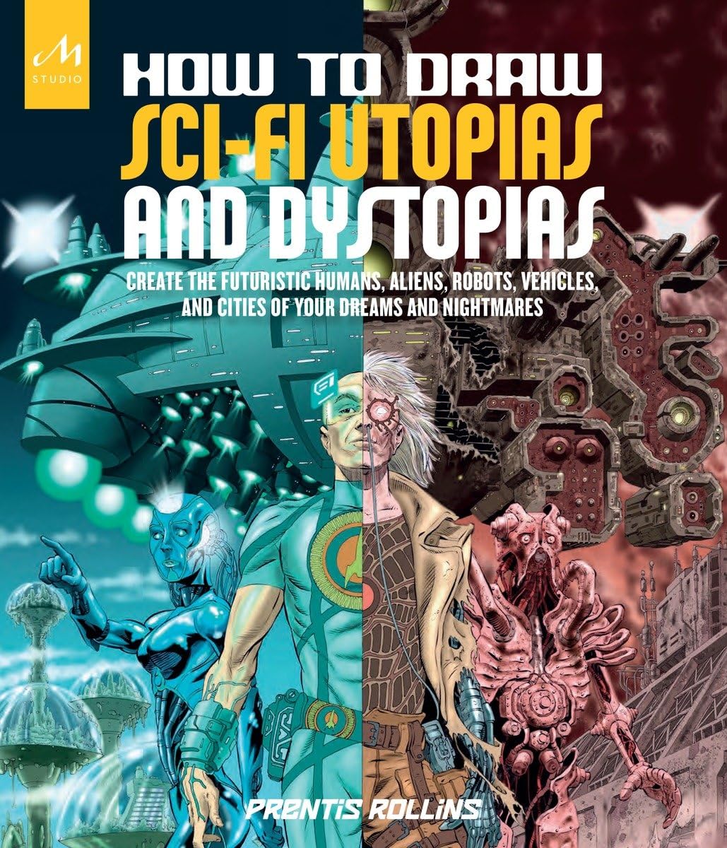 How To Draw Scifi Utopias And Dystopias: Create The Futuristic Humans, Aliens, Robots, Vehicles, And Cities Of Your Dreams And