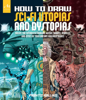 How To Draw Scifi Utopias And Dystopias: Create The Futuristic Humans, Aliens, Robots, Vehicles, And Cities Of Your Dreams And