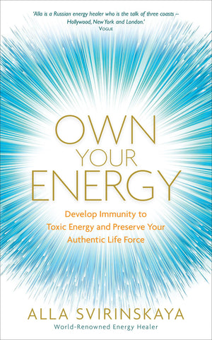 Own Your Energy: Develop Immunity To Toxic Energy And Preserve Your Authentic Life Force