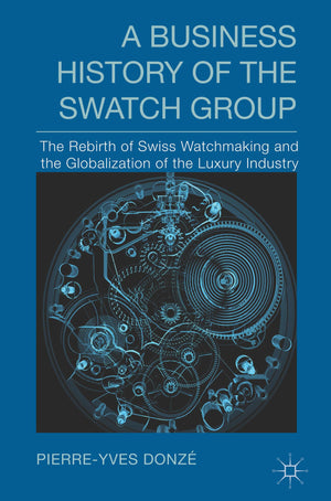 A Business History of the Swatch Group: The Rebirth of Swiss Watchmaking and the Globalization of the Luxury Industry,Used
