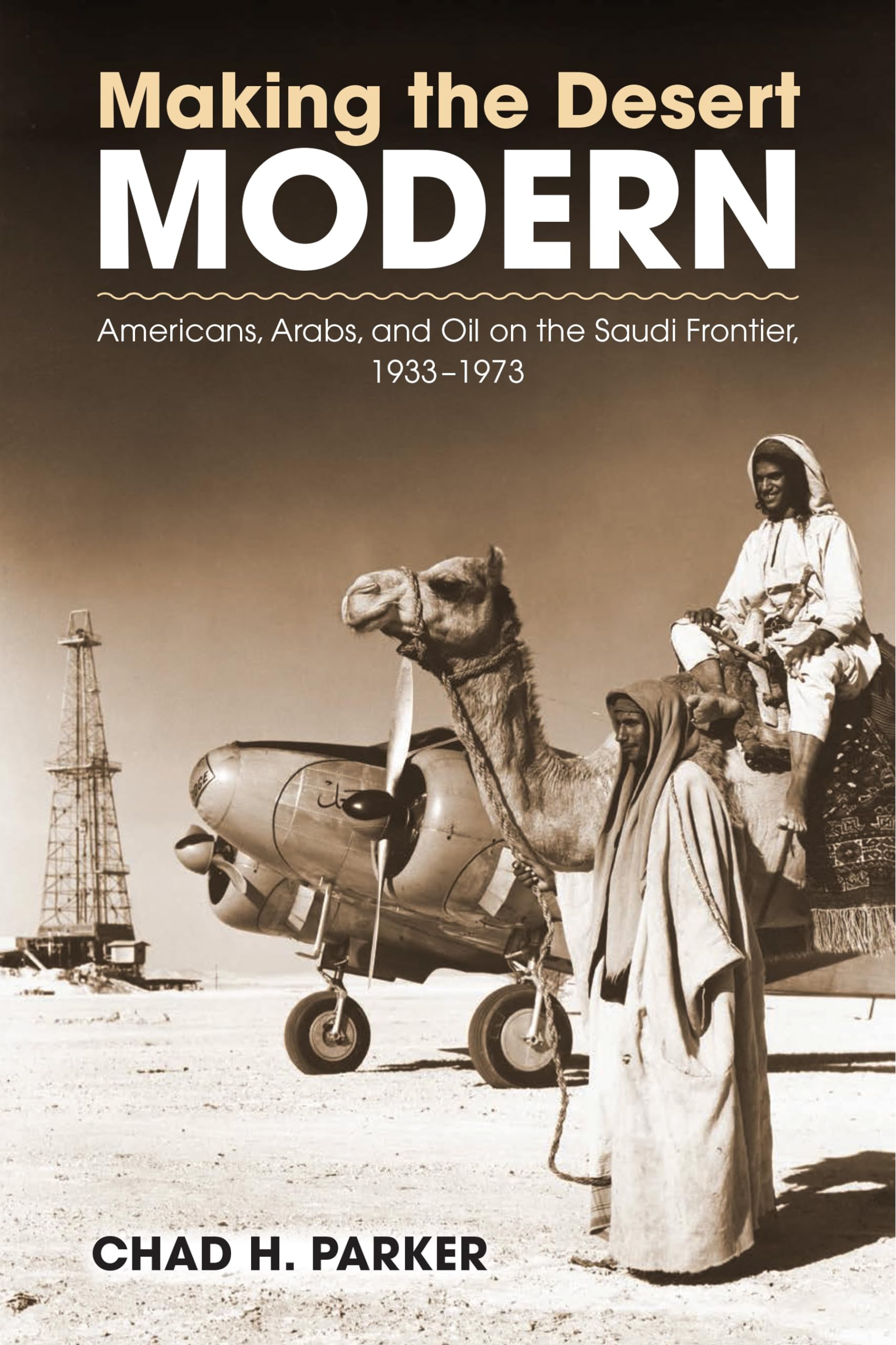Making the Desert Modern: Americans, Arabs, and Oil on the Saudi Frontier, 19331973 (Culture and Politics in the Cold War and B,Used