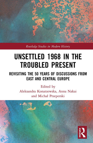 Unsettled 1968 in the Troubled Present: Revisiting the 50 Years of Discussions from East and Central Europe (Routledge Studies i,Used