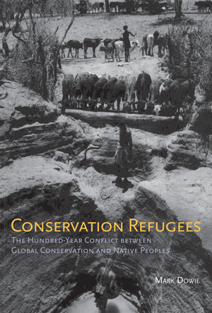 Conservation Refugees: The Hundredyear Conflict Between Global Conservation And Native Peoples,New