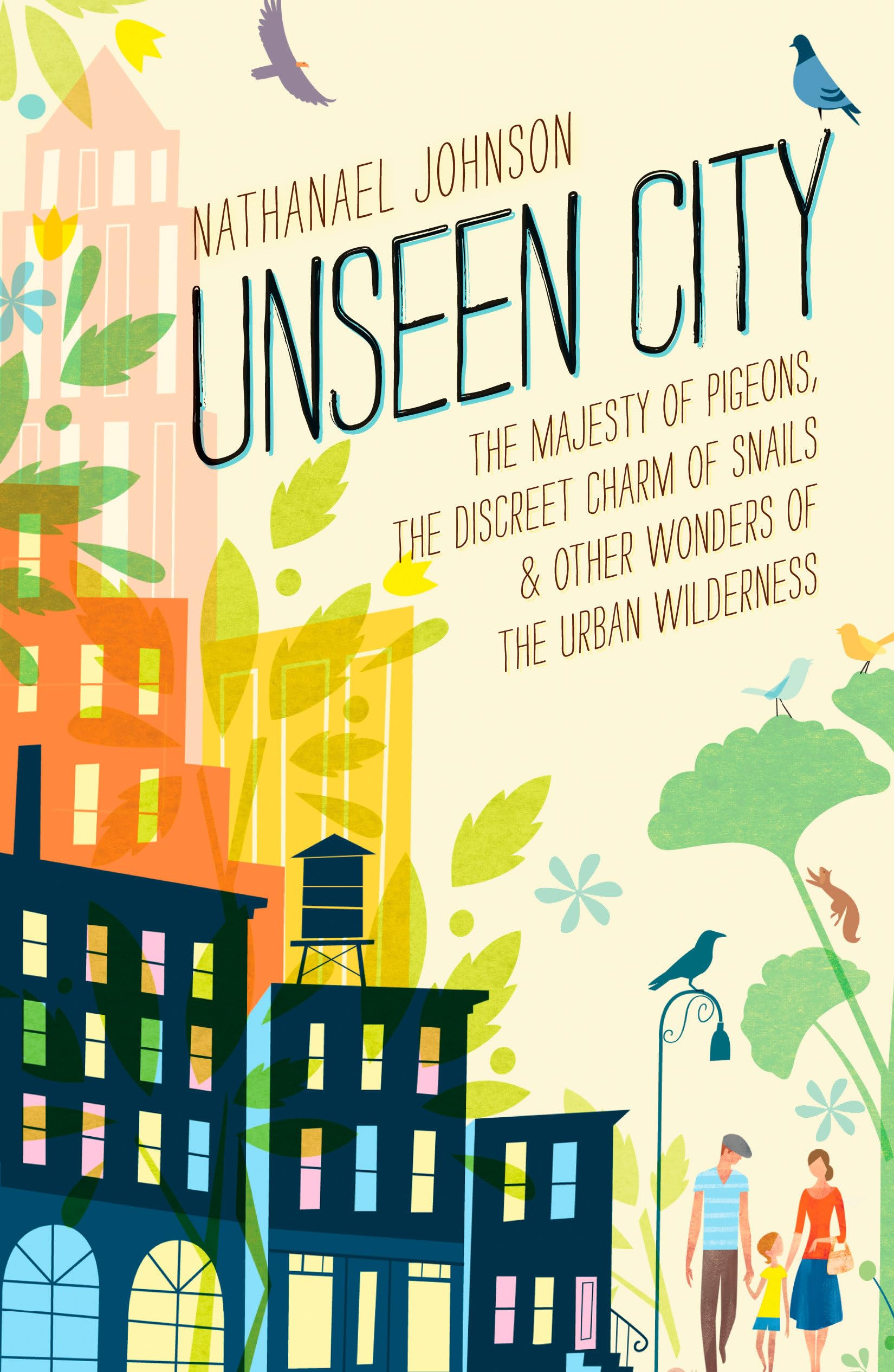 Unseen City: The Majesty of Pigeons, the Discreet Charm of Snails & Other Wonders of the Urban Wilderness,New
