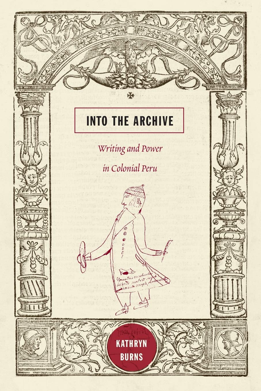 Into The Archive: Writing And Power In Colonial Peru,New