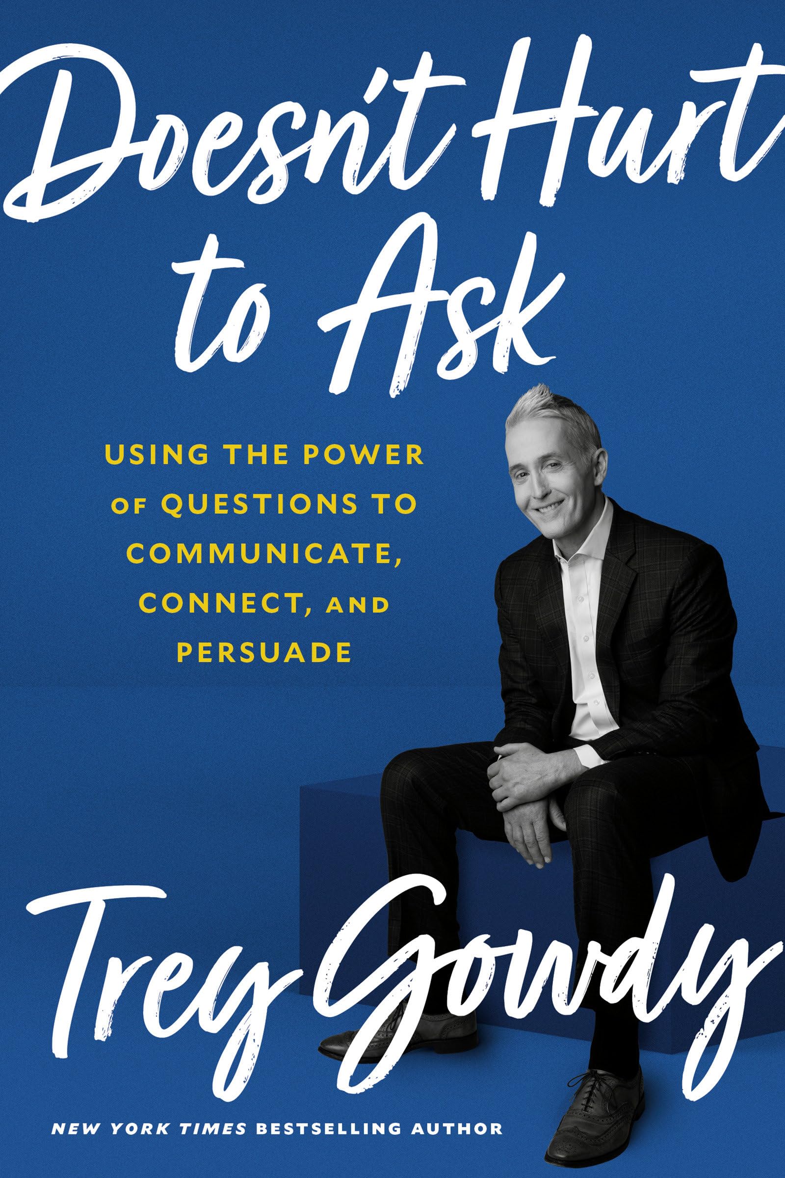 Doesn't Hurt to Ask: Using the Power of Questions to Communicate, Connect, and Persuade,New