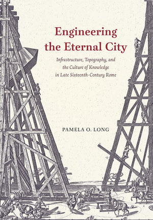 Engineering the Eternal City: Infrastructure, Topography, and the Culture of Knowledge in Late SixteenthCentury Rome,Used