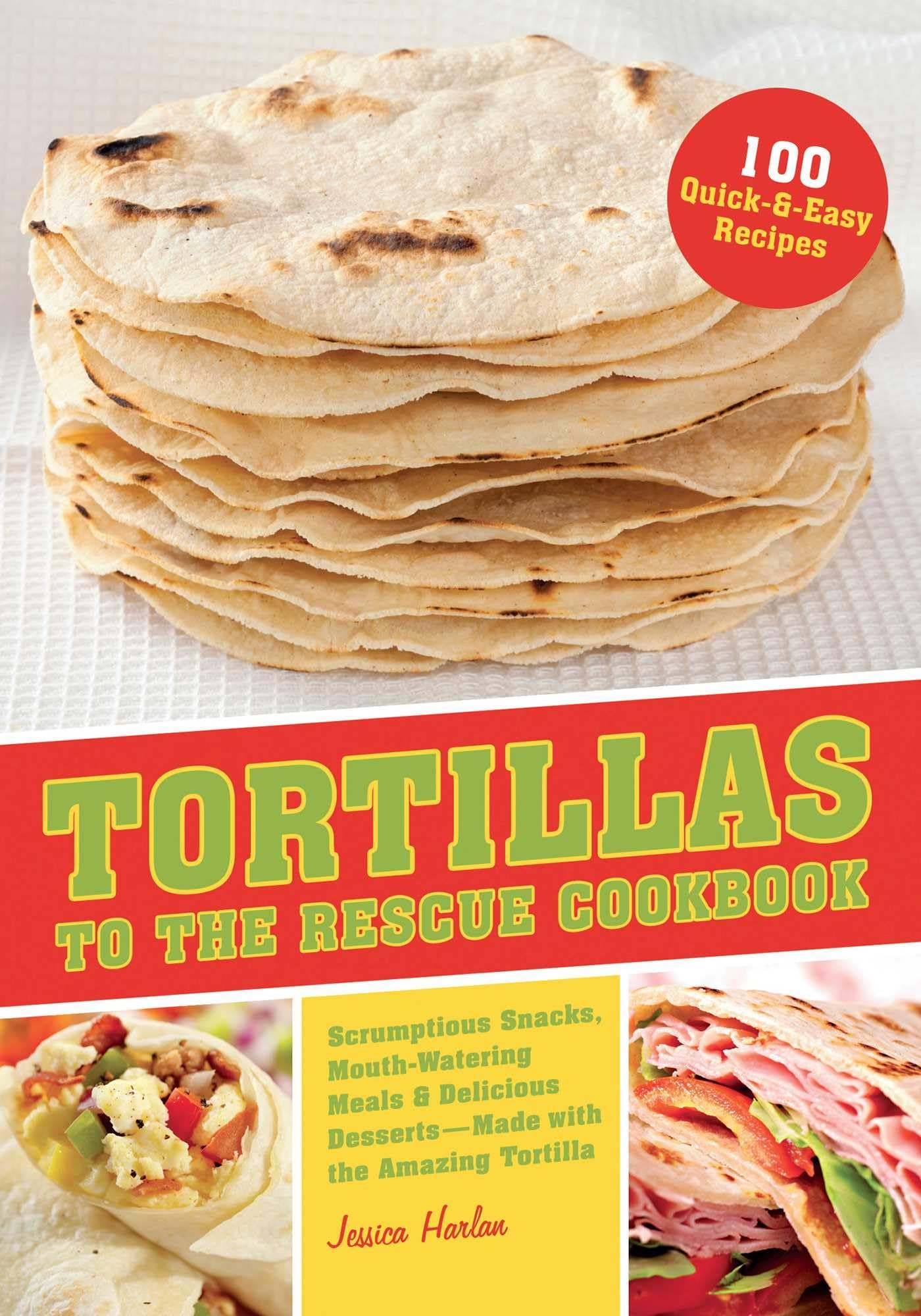 Tortillas To The Rescue: Scrumptious Snacks, Mouthwatering Meals And Delicious Dessertsall Made With The Amazing Tortilla,Used