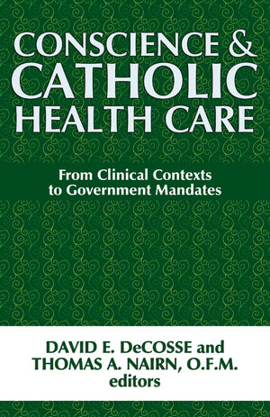 Conscience And Catholic Health Care: From Clinical Contexts To Government Mandates