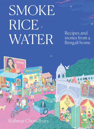 Smoke, Rice, Water: Recipes And Stories From A Bengali Home