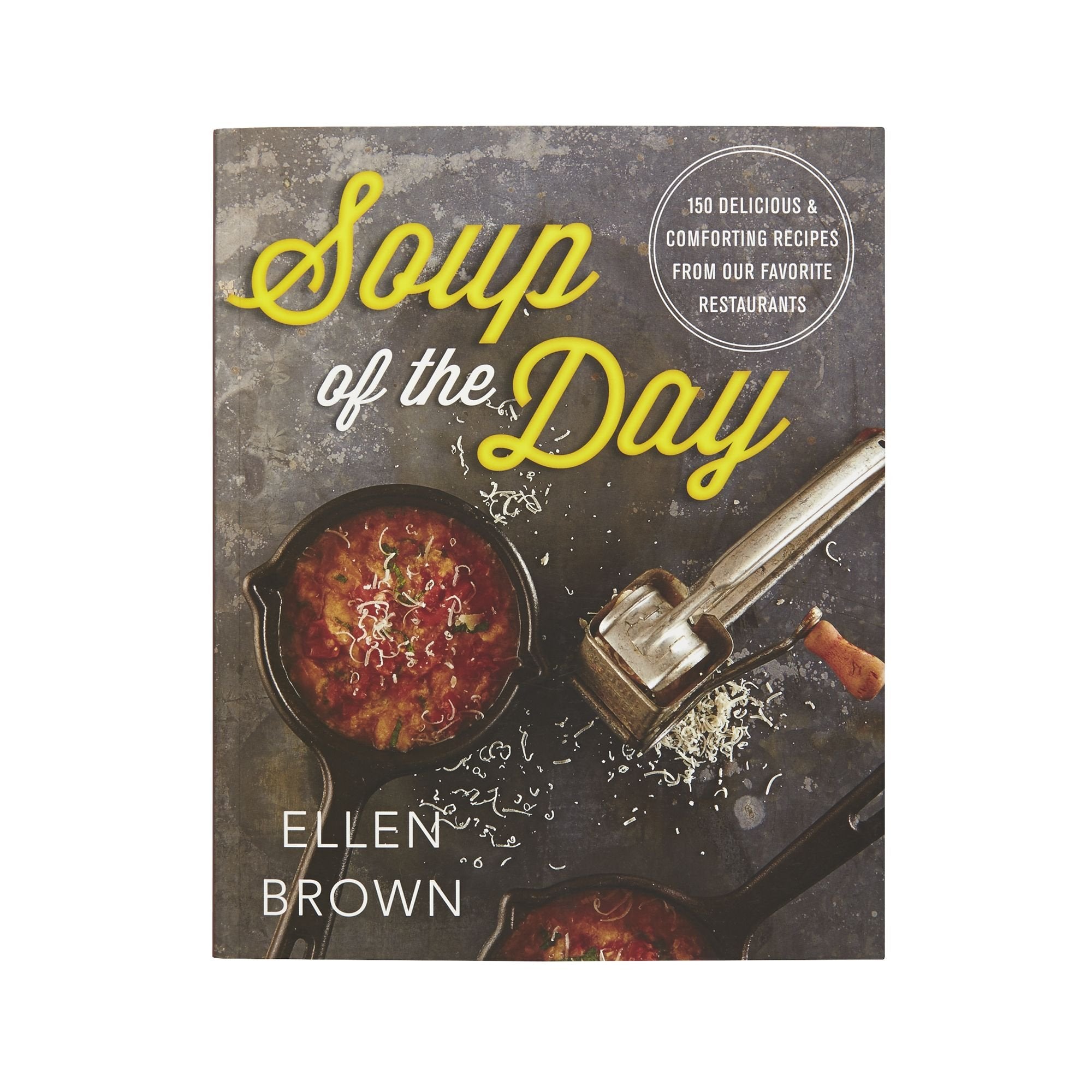 Soup Of The Day: 150 Delicious And Comforting Recipes From Our Favorite Restaurants