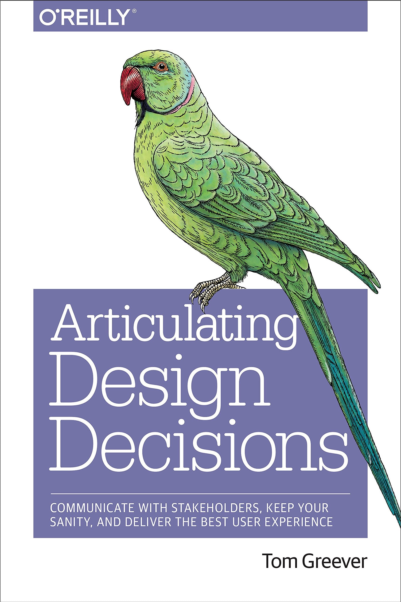 Articulating Design Decisions: Communicate with Stakeholders, Keep Your Sanity, and Deliver the Best User Experience,New