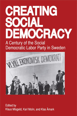 Creating Social Democracy: A Century of the Social Democratic Labor Party in Sweden,Used