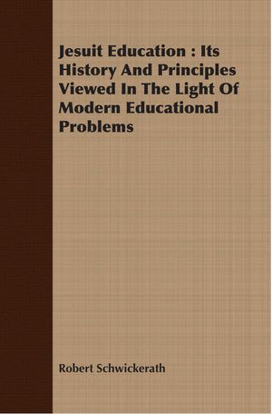 Jesuit Education: Its History And Principles Viewed In The Light Of Modern Educational Problems,New