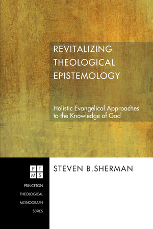 Revitalizing Theological Epistemology: Holistic Evangelical Approaches to the Knowledge of God (Princeton Theological Monograph,,Used