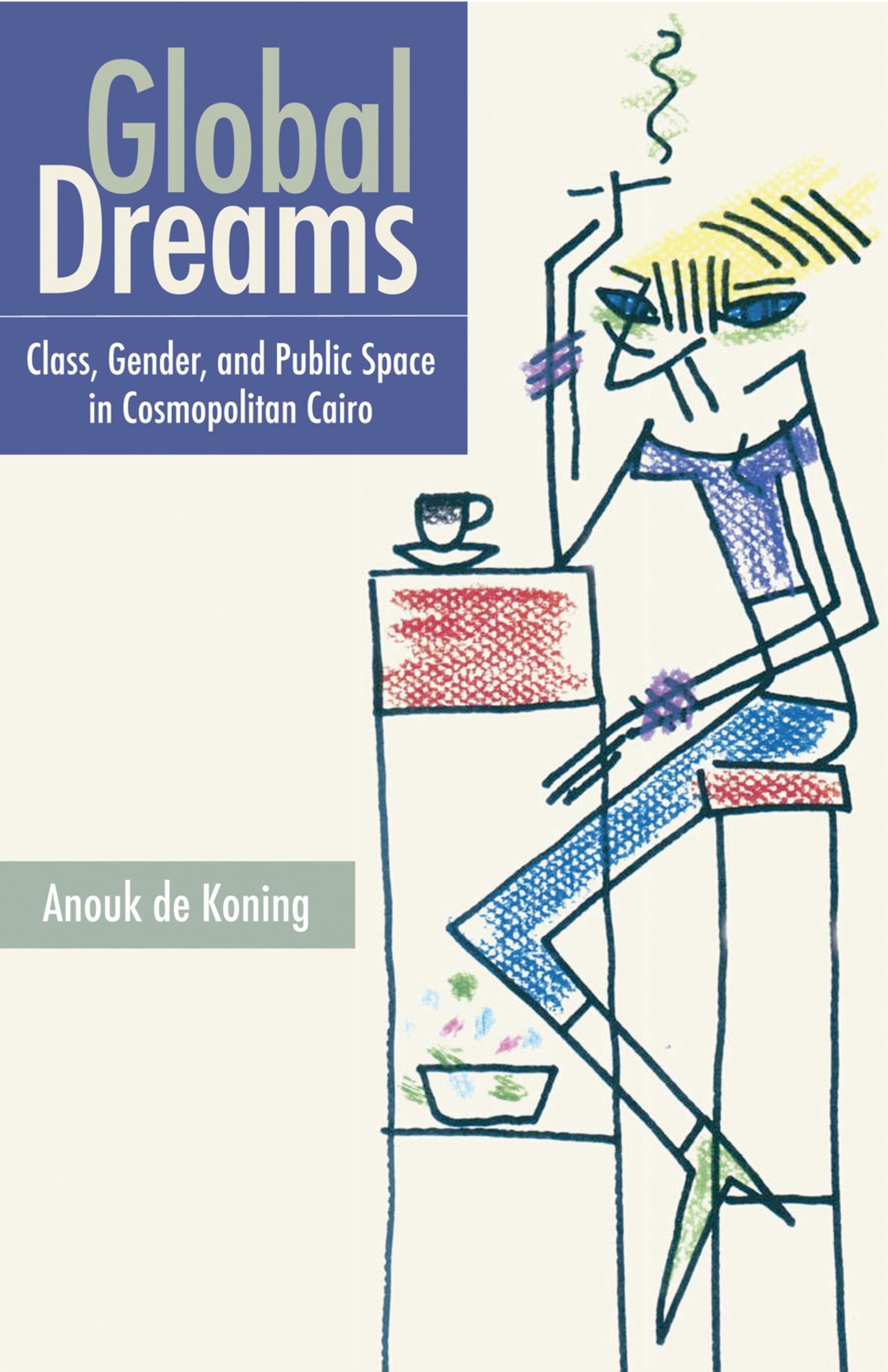 Global Dreams: Class, Gender, and Public Space in Cosmopolitan Cairo,Used