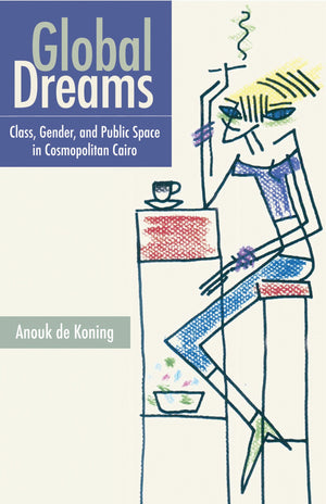 Global Dreams: Class, Gender, and Public Space in Cosmopolitan Cairo,Used