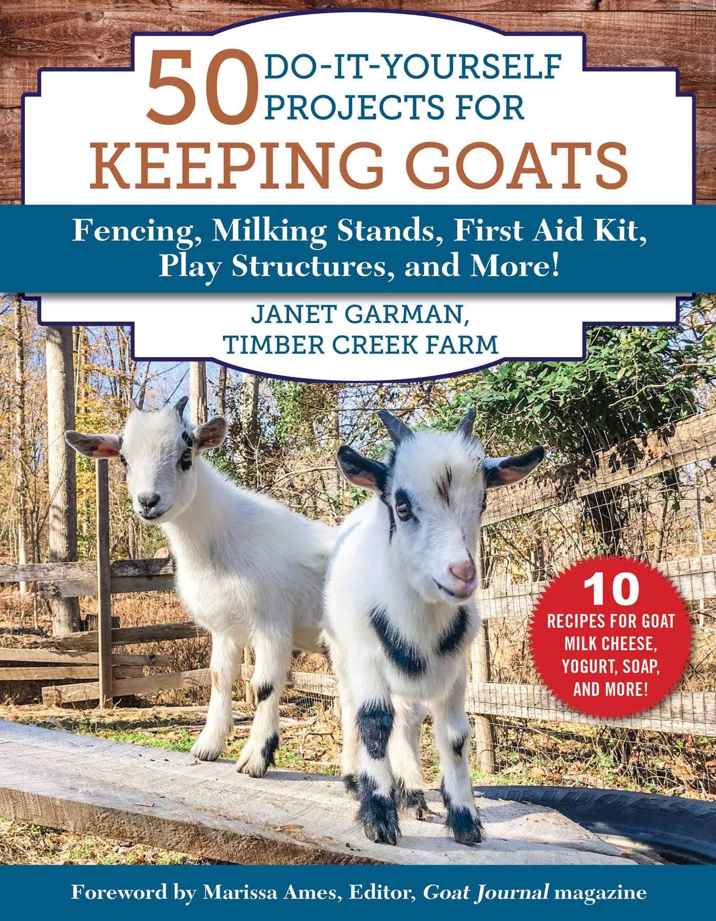 50 Doityourself Projects For Keeping Goats: Fencing, Milking Stands, First Aid Kit, Play Structures, And More!