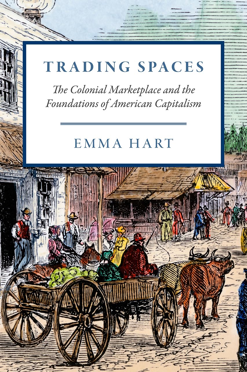 Trading Spaces: The Colonial Marketplace And The Foundations Of American Capitalism (American Beginnings, 15001900),New