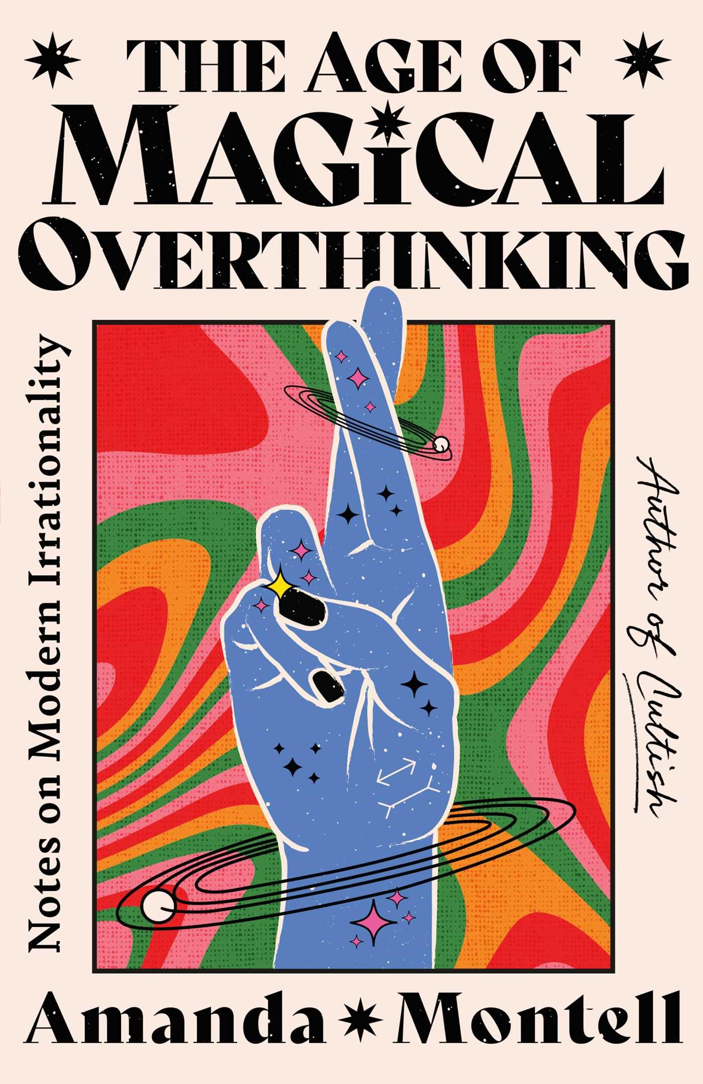 The Age Of Magical Overthinking: Notes On Modern Irrationality,New