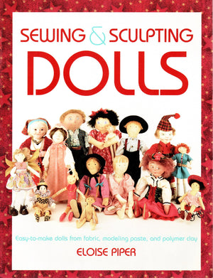 Sewing & Sculpting Dolls: EasyToMake Dolls from Fabric, Modeling Paste, and Polymer Clay,New