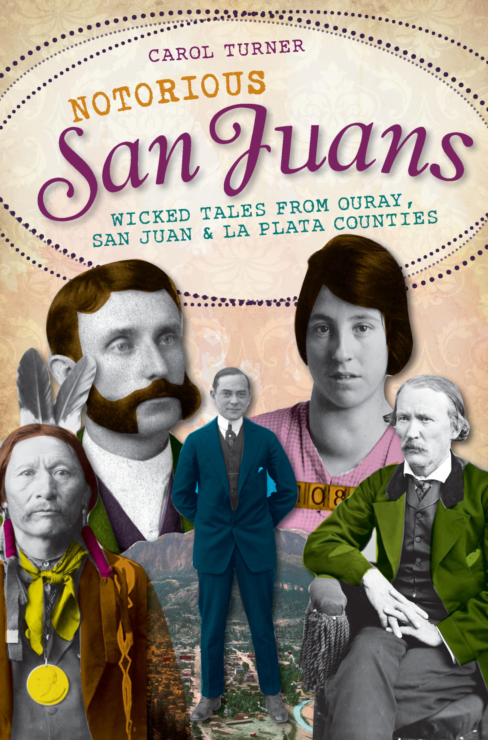 Notorious San Juans:: Wicked Tales from Ouray, San Juan and La Plata Counties,Used