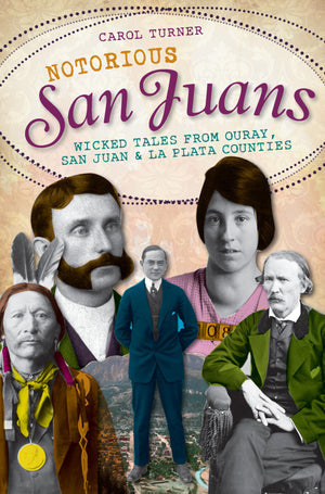 Notorious San Juans:: Wicked Tales from Ouray, San Juan and La Plata Counties,Used