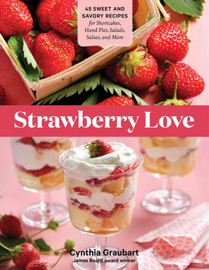 Strawberry Love: 45 Sweet And Savory Recipes For Shortcakes, Hand Pies, Salads, Salsas, And More