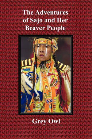 The Adventures Of Sajo And Her Beaver People  With Original Bw Illustrations And A Glossary Of Ojibway Indian Words,Used