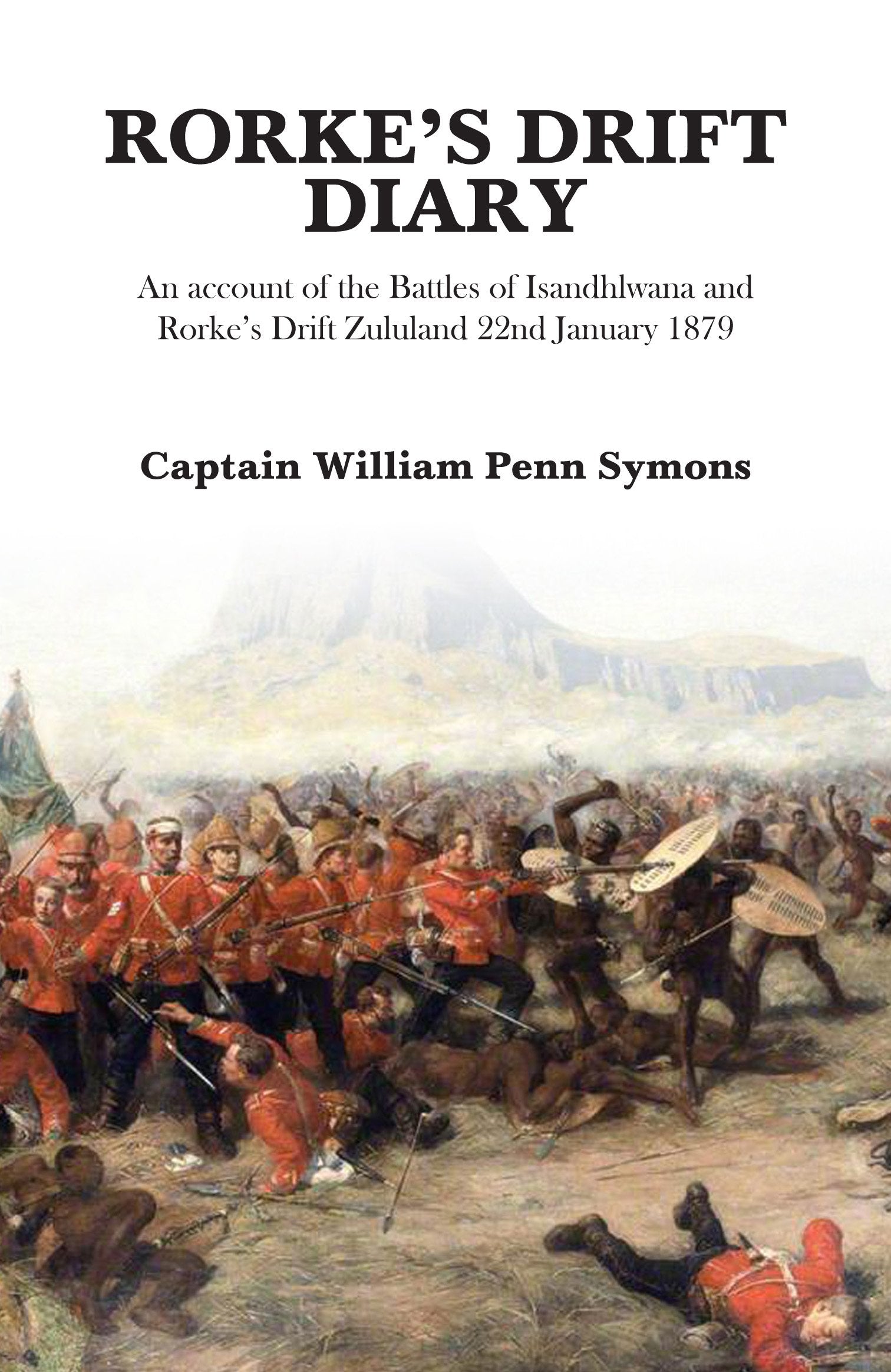 Rorke'S Drift Diary: An Account Of The Battles Of Isandhlwana And Rorkes Drift Zululand 22Nd January 1879