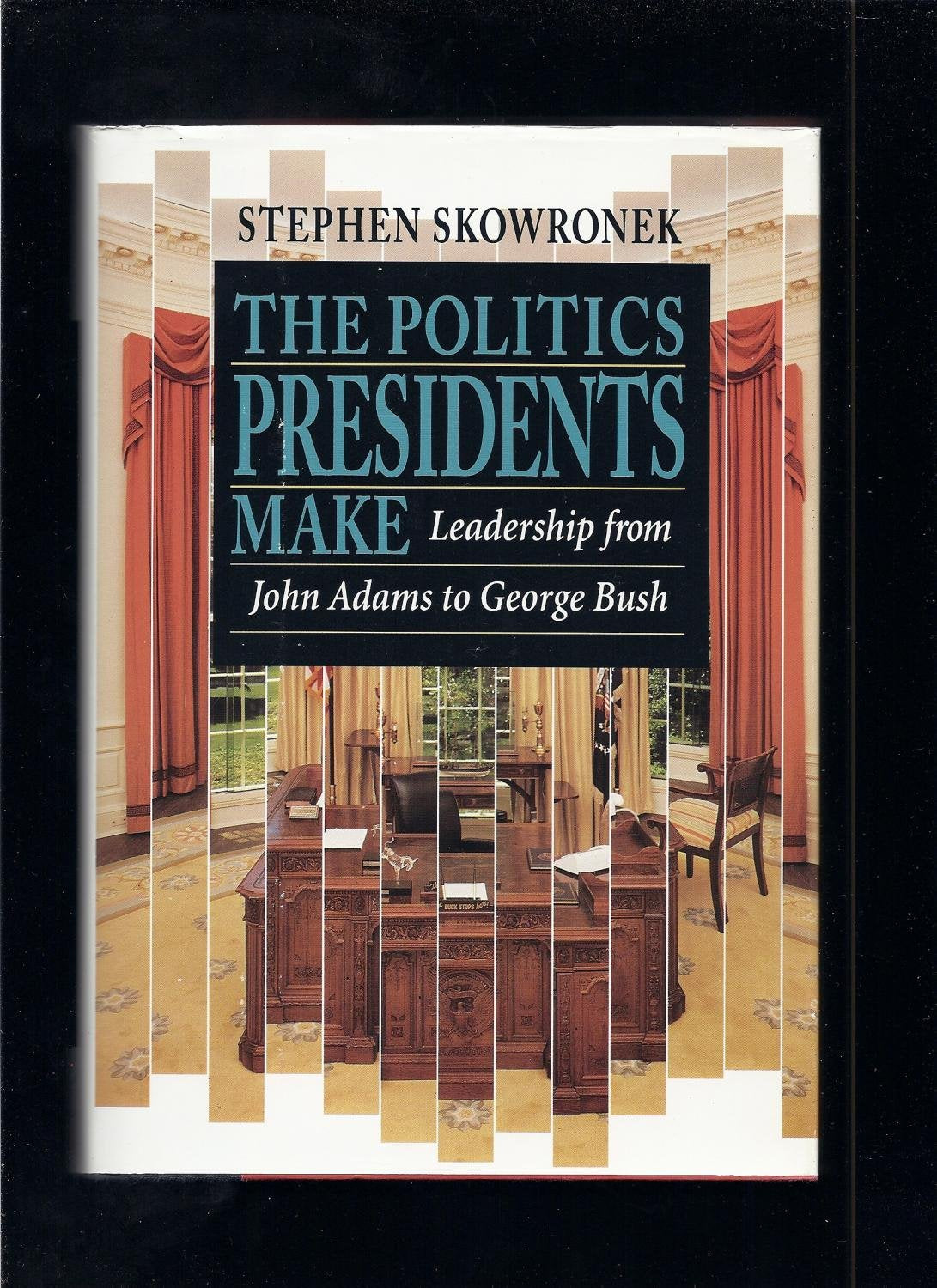 The Politics Presidents Make: Leadership from John Adams to George Bush,New