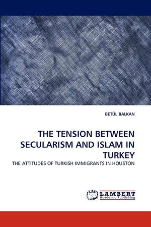 THE TENSION BETWEEN SECULARISM AND ISLAM IN TURKEY: THE ATTITUDES OF TURKISH IMMIGRANTS IN HOUSTON,Used