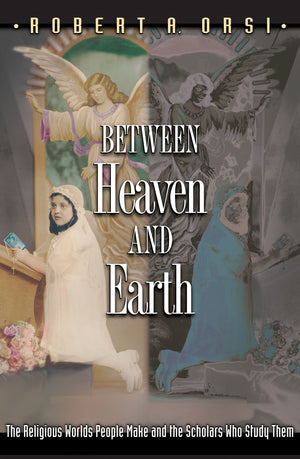 Between Heaven and Earth: The Religious Worlds People Make and the Scholars Who Study Them,Used