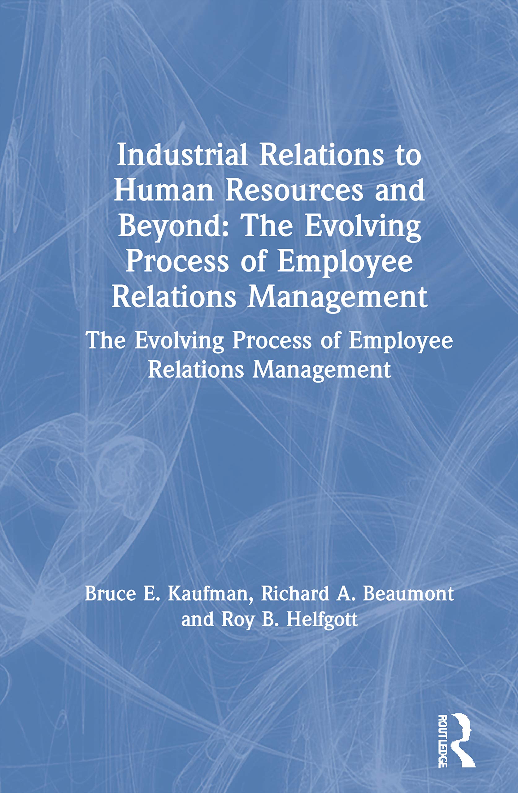 Industrial Relations to Human Resources and Beyond: The Evolving Process of Employee Relations Management: The Evolving Process ,Used