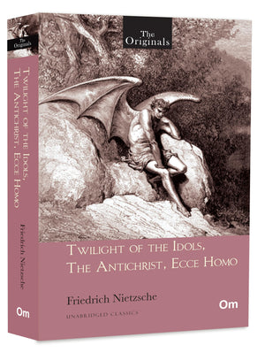Twilight Of The Idols, The Antichrist, Ecce Homo By Friedrich Nietzsche |The Originals Unabridged Classics | Modern Philosophy | Existentialism, Critical Works On Morality, Religion, And Self